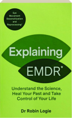 EXPLAINING EMDR: Understand the Science, Heal Your Past and Take Control of Your Life cover
