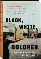 BLACK, WHITE, COLORED: The Hidden Story of an Insurrection, a Family, a Southern Town, and Identity in America