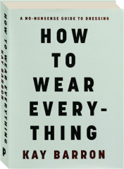 HOW TO WEAR EVERYTHING: A No-Nonsense Guide to Dressing cover