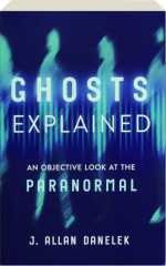 GHOSTS EXPLAINED: An Objective Look at the Paranormal cover