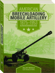 AMERICAN BREECHLOADING MOBILE ARTILLERY, 1875-1953: An Illustrated Identification Guide