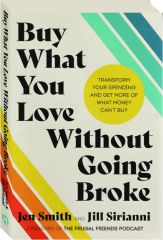 BUY WHAT YOU LOVE WITHOUT GOING BROKE: Transform Your Spending and Get More of What Money Can't Buy cover