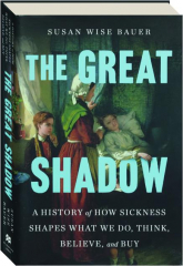 THE GREAT SHADOW: A History of How Sickness Shapes What We Do, Think, Believe, and Buy cover