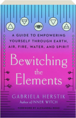 BEWITCHING THE ELEMENTS: A Guide to Empowering Yourself Through Earth, Air, Fire, Water, and Spirit cover