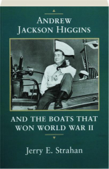 ANDREW JACKSON HIGGINS AND THE BOATS THAT WON WORLD WAR II cover