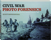 CIVIL WAR PHOTO FORENSICS: Investigating Battlefield Photographs Through a Critical Lens cover