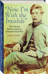 NOW I'M WITH THE INVALIDS: The Veteran Reserve Corps in America's Civil War cover