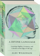 A DIVINE LANGUAGE: Learning Algebra, Geometry, and Calculus at the Edge of Old Age cover