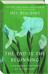 THE END IS THE BEGINNING: A Personal History of My Mother