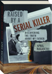 RAISED BY A SERIAL KILLER: Discovering the Truth About My Father