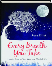 EVERY BREATH YOU TAKE: How to Breathe Your Way to a Mindful Life