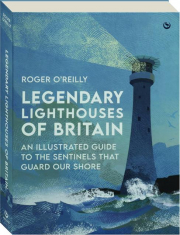 LEGENDARY LIGHTHOUSES OF BRITAIN: An Illustrated Guide to the Sentinels That Guard Our Shore