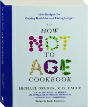 THE HOW NOT TO AGE COOKBOOK: 100+ Recipes for Getting Healthier and Living Longer cover