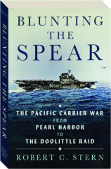 BLUNTING THE SPEAR: The Pacific Carrier War from Pearl Harbor to the Doolittle Raid