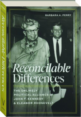 RECONCILABLE DIFFERENCES: The Unlikely Political Alliance of John F. Kennedy & Eleanor Roosevelt