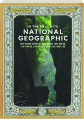 IN THE FIELD WITH NATIONAL GEOGRAPHIC: The Inside Story of Legendary Explorers, Educators, Scientists, and Storytellers