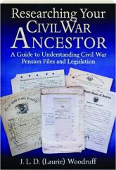 RESEARCHING YOUR CIVIL WAR ANCESTOR: A Guide to Understanding Civil War Pension Files and Legislation cover
