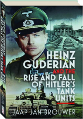 HEINZ GUDERIAN AND THE RISE AND FALL OF HITLER'S TANK UNITS