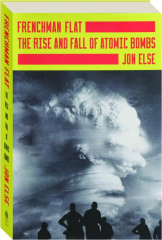 FRENCHMAN FLAT: The Rise and Fall of Atomic Bombs