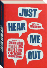 JUST HEAR ME OUT: How to Change Minds Without Lies, Bullshit, or Moral Compromise cover