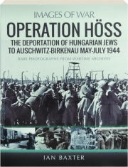 OPERATION HOSS: The Deportation of Hungarian Jews to Auschwitz-Birkenau May-July 1944
