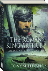 THE ROMAN KING ARTHUR? Lucius Artorius Castus cover