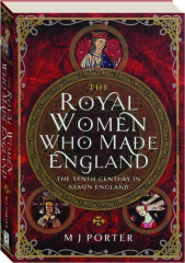 THE ROYAL WOMEN WHO MADE ENGLAND: The Tenth Century in Saxon England