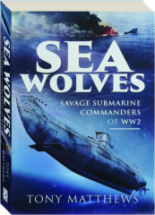 SEA WOLVES: Savage Submarine Commanders of WW2