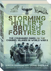 STORMING HITLER'S BRITISH FORTRESS: The Commando Raids on the Channel Islands in World War II