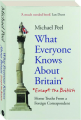 WHAT EVERYONE KNOWS ABOUT BRITAIN (EXCEPT THE BRITISH): Home Truths from a Foreign Correspondent