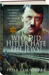 WHY DID HITLER HATE THE JEWS? The Origins of Adolf Hitler's Anti-Semitism and Its Outcome