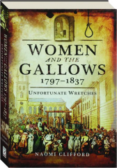 WOMEN AND THE GALLOWS, 1797-1837: Unfortunate Wretches
