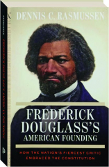 FREDERICK DOUGLASS'S AMERICAN FOUNDING: How the Nation's Fiercest Critic Embraced the Constitution