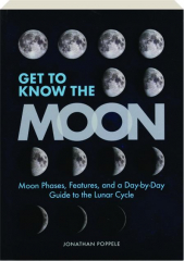 GET TO KNOW THE MOON: Moon Phases, Features, and a Day-by-Day Guide to the Lunar Cycle