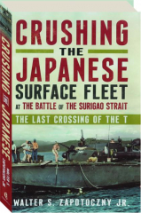 CRUSHING THE JAPANESE SURFACE FLEET AT THE BATTLE OF THE SURIGAO STRAIT: The Last Crossing of the T