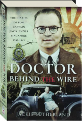 THE DOCTOR BEHIND THE WIRE: The Diaries of POW Captain Jack Ennis Singapore 1942-1945 cover