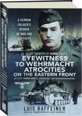 EYEWITNESS TO WEHRMACHT ATROCITIES ON THE EASTERN FRONT: A German Soldier's Memoir of War and Captivity