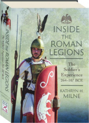 INSIDE THE ROMAN LEGIONS: The Soldier's Experience 264-107 BCE cover