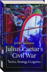 JULIUS CAESAR'S CIVIL WAR: Tactics, Strategy & Logistics cover