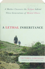 A LETHAL INHERITANCE: A Mother Uncovers the Science Behind Three Generations of Mental Illness