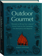 OUTDOOR GOURMET: Recipes to Bring Your Love of Good Food to the Campsite, the Backyard, and Beyond cover