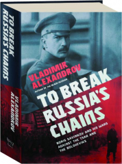 TO BREAK RUSSIA'S CHAINS: Boris Savinkov and His Wars Against the Tsar and the Bolsheviks cover