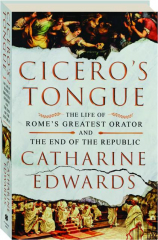 CICERO'S TONGUE: The Life of Rome's Greatest Orator and the End of the Republic