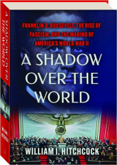A SHADOW OVER THE WORLD: Franklin D. Roosevelt, the Rise of Fascism, and the Making of America's World War II cover