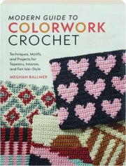MODERN GUIDE TO COLORWORK CROCHET: Techniques, Motifs, and Projects for Tapestry, Intarsia, and Fair Isle--Style cover