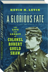 A GLORIOUS FATE: The Life and Legacy of Colonel Robert Gould Shaw cover