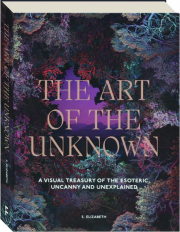 THE ART OF THE UNKNOWN: A Visual Treasury of the Esoteric, Uncanny and Unexplained cover