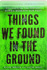 THINGS WE FOUND IN THE GROUND: Discovering the History Buried Beneath our Feet cover