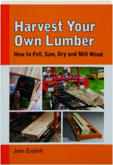 HARVEST YOUR OWN LUMBER: How to Fell, Saw, Dry and Mill Wood