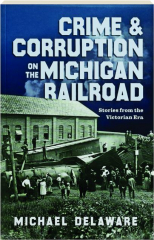 CRIME & CORRUPTION ON THE MICHIGAN RAILROAD: Stories from the Victorian Era cover